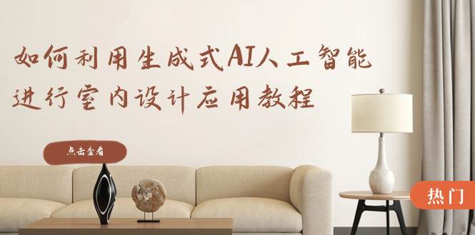 如何利用生成式AI人工智能进行室内设计应用教程（22节课）-南风轻创