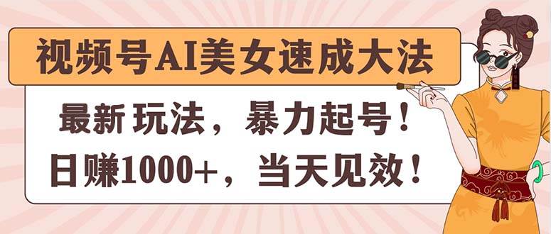 视频号AI美女速成大法，暴力起号，日赚1000+，当天见效-南风轻创