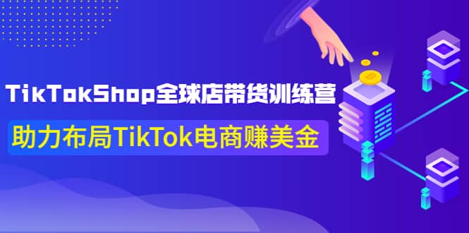 TikTokShop全球店带货训练营【更新9月份】助力布局TikTok电商赚美金-南风轻创