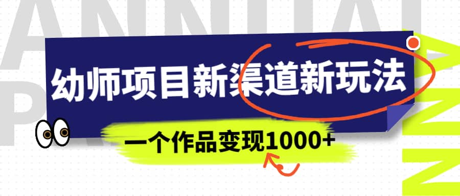 幼师项目新渠道新玩法，一个作品变现1000+，一部手机实现月入过万-南风轻创