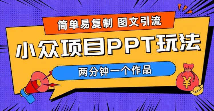简单易复制 图文引流 两分钟一个作品 月入1W+小众项目PPT玩法 (教程+素材)-南风轻创