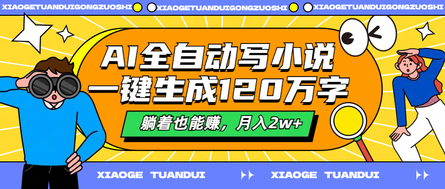 AI全自动写小说，一键生成120万字，躺着也能赚，月入2w+-南风轻创
