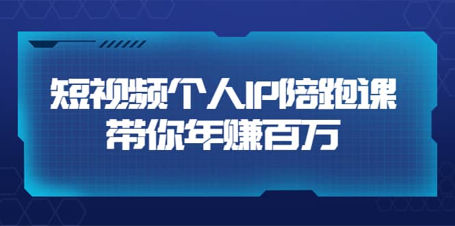短视频个人IP：年赚百万陪跑课（123节视频课）价值6980元-南风轻创