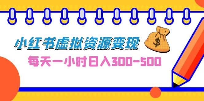 0成本副业项目，每天一小时日入300-500，小红书虚拟资源变现（教程+素材）-南风轻创