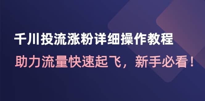 千川投流涨粉详细操作教程：助力流量快速起飞，新手必看-南风轻创