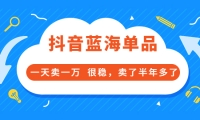 酷酷说钱付费文章:抖音蓝海单品,一天卖一万 很稳,卖了半年多了-南风轻创
