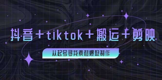 百万粉丝博主·抖音+tiktok+搬运+剪映，从起号寻找素材爆款制作-南风轻创