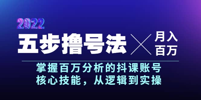 五步撸号法，掌握百万分析的抖课账号核心技能，从逻辑到实操，月入百万级-南风轻创