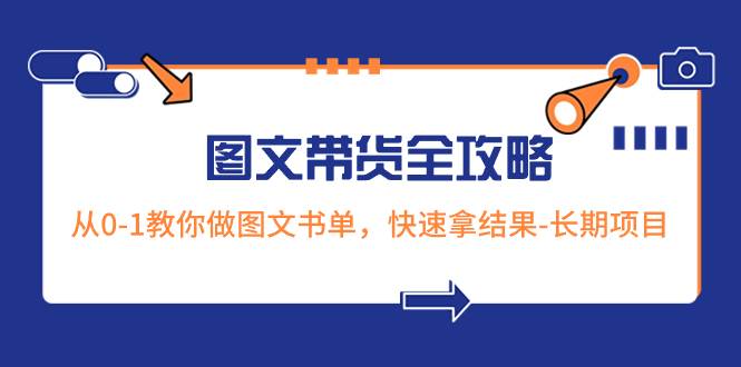 超火的图文带货全攻略：从0-1教你做图文书单，快速拿结果-长期项目-南风轻创