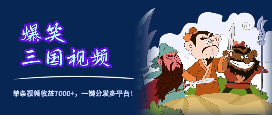 爆笑三国视频，5分钟制作，单条视频收益7000元+，一键分发多平台！-南风轻创