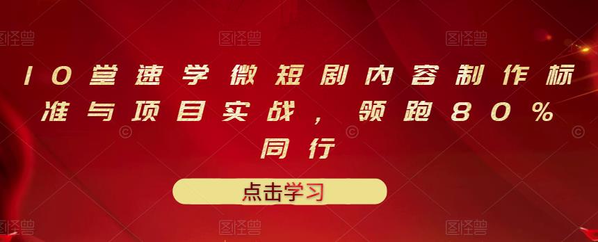 10堂速学微短剧内容制作标准与项目实战，领跑80%同行-南风轻创