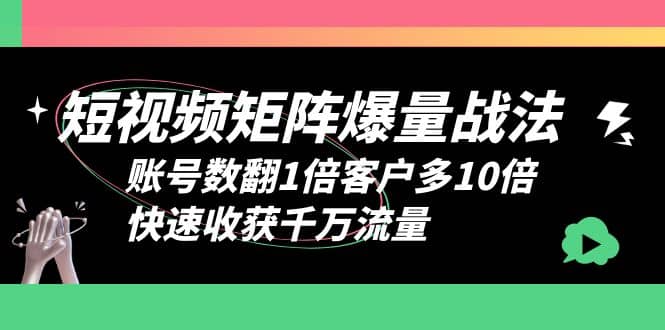 短视频-矩阵爆量战法，账号数翻1倍客户多10倍，快速收获千万流量-南风轻创