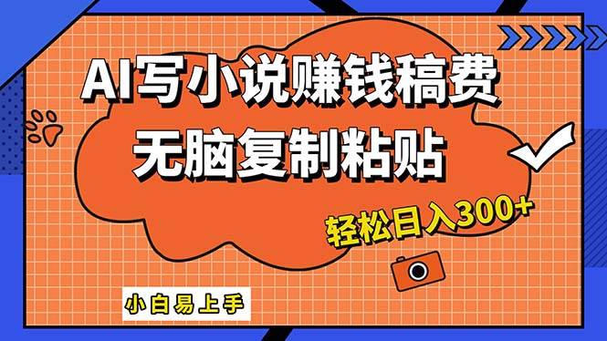 AI一键智能写小说，只需复制粘贴，小白也能成为小说家 轻松日入300+-南风轻创
