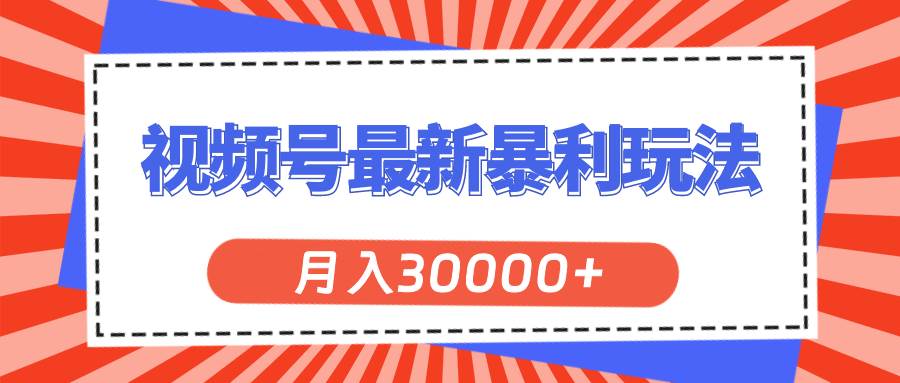 视频号最新暴利玩法，轻松月入30000+-南风轻创