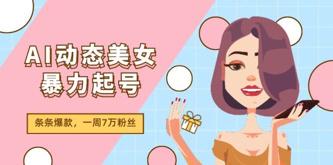 AI动态美女暴力起号2.0，新赛道原创作品，条条爆款，一周7万粉丝-南风轻创