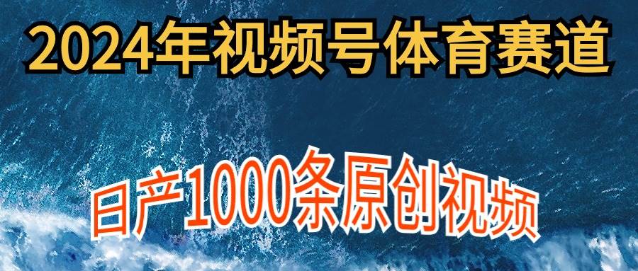 2024年体育赛道视频号，新手轻松操作， 日产1000条原创视频,多账号多撸分成-南风轻创