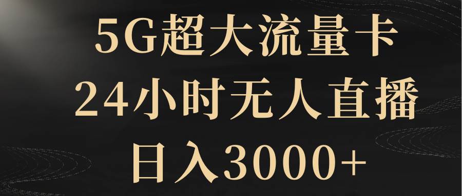 5G超大流量卡，24小时无人直播，日入3000+-南风轻创