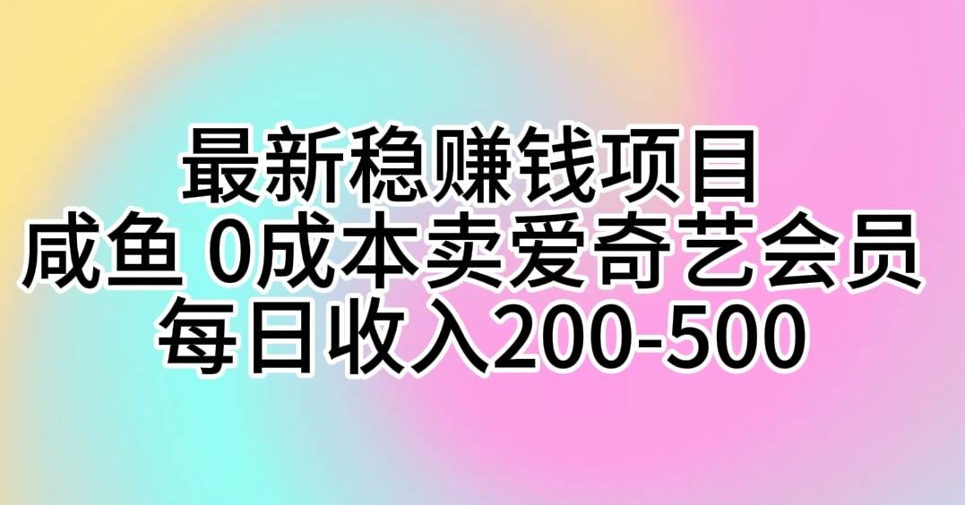 最新稳赚钱项目 咸鱼 0成本卖爱奇艺会员 每日收入200-500-南风轻创