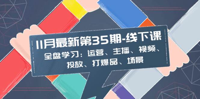 11月最新-35期-线下课：全盘学习：运营、主播、视频、投放、打爆品、场景-南风轻创
