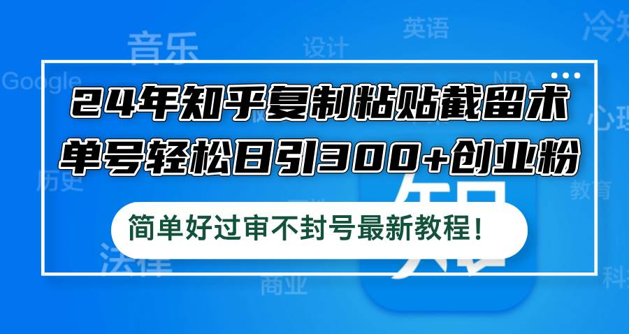 24年知乎复制粘贴截留术，单号轻松日引300+创业粉，简单好过审不封号最…-南风轻创
