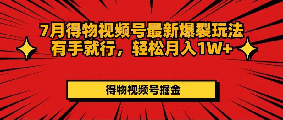 7月得物视频号最新爆裂玩法有手就行，轻松月入1W+-南风轻创