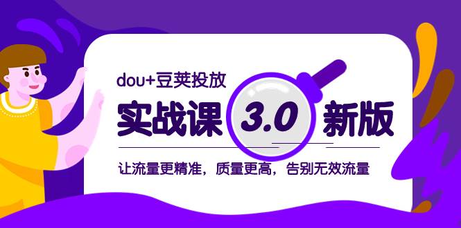 dou+豆荚投放实战课3.0新版，让流量更精准，质量更高，告别无效流量-南风轻创