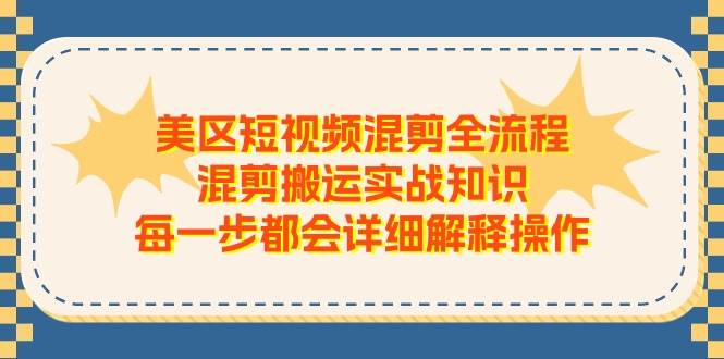 美区短视频混剪全流程，混剪搬运实战知识，每一步都会详细解释操作-南风轻创