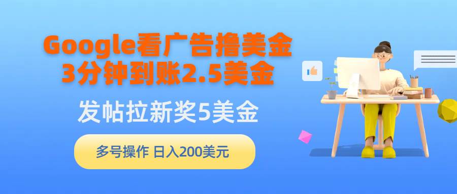 Google看广告撸美金，3分钟到账2.5美金，发帖拉新5美金，多号操作，日入…-南风轻创