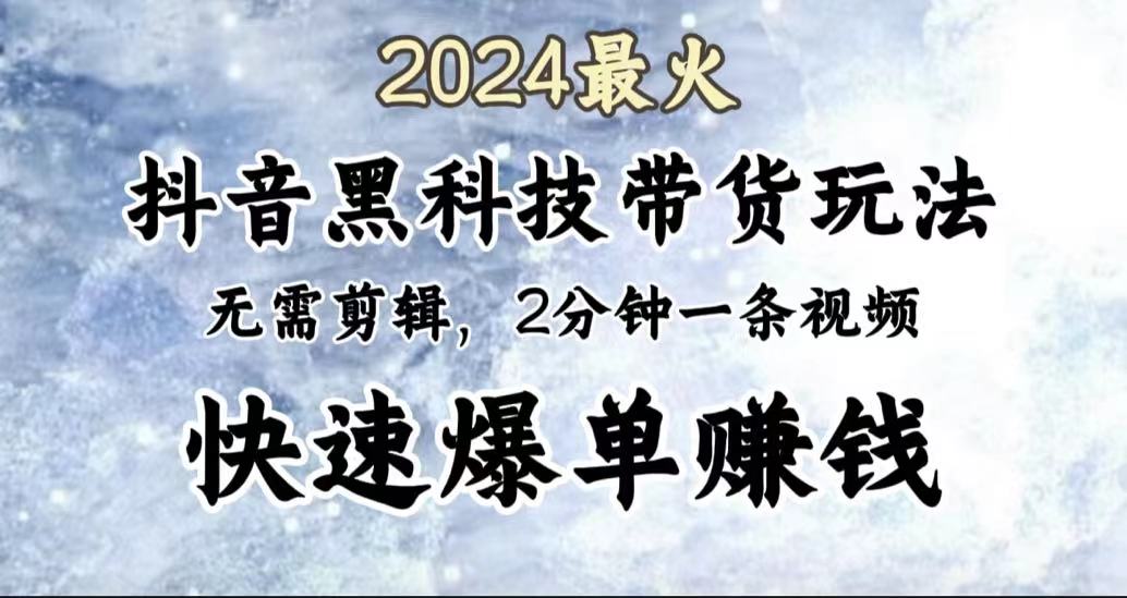 2024最火，抖音黑科技带货玩法，无需剪辑基础，2分钟一条作品，快速爆单-南风轻创