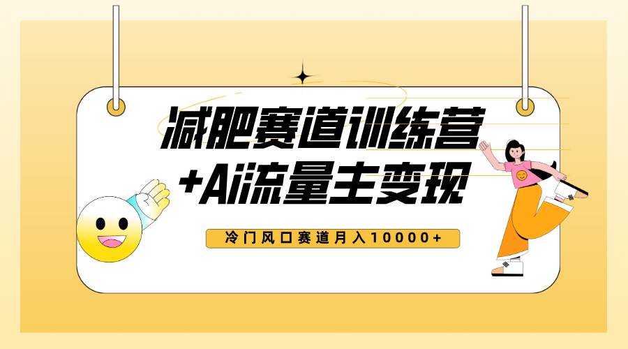 全新减肥赛道AI流量主+训练营变现玩法教程，小白轻松上手，月入10000+-南风轻创