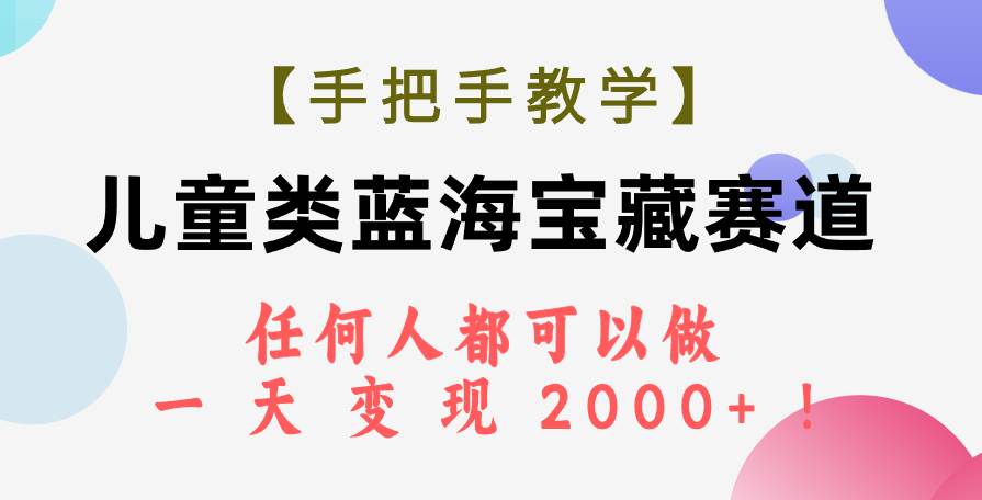 【手把手教学】儿童类蓝海宝藏赛道，任何人都可以做，一天轻松变现2000+！-南风轻创