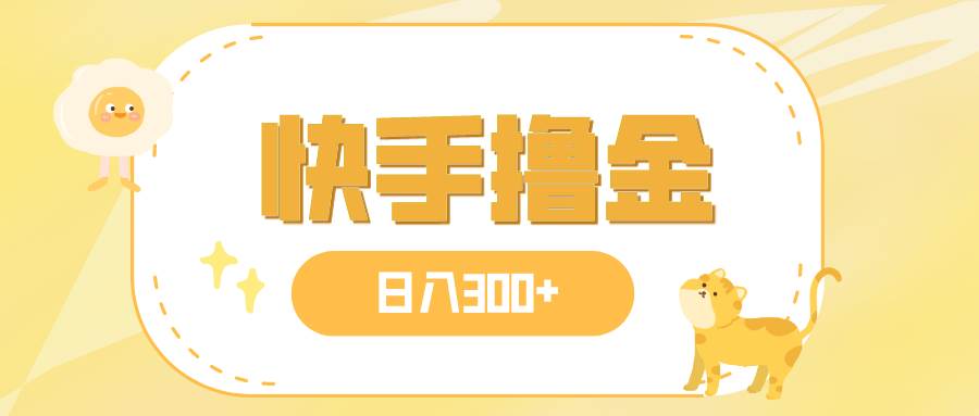 日入300+，快手撸金项目，可矩阵-南风轻创