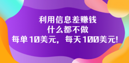 利用信息差赚钱：什么都不做，每单10美元，每天100美元！-南风轻创