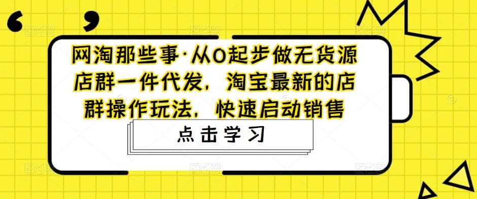 从0起步做无货源店群一件代发，淘宝最新的店群操作玩法，快速启动销售-南风轻创