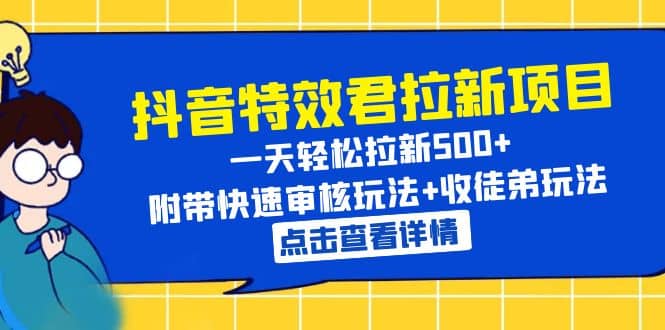 抖音特效君拉新项目 一天轻松拉新500+ 附带快速审核玩法+收徒弟玩法-南风轻创