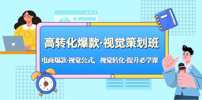高转化爆款·视觉策划班：电商爆款·视觉公式，视觉转化·提升必学课-南风轻创