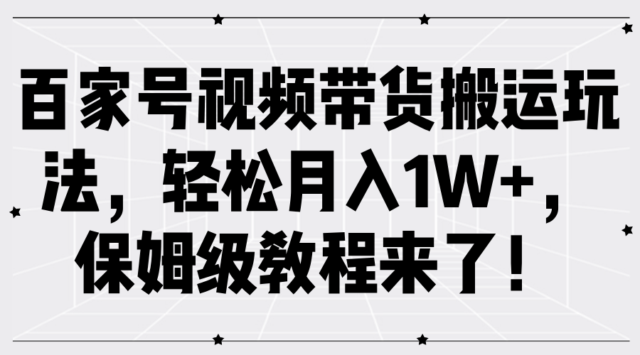 百家号视频带货搬运玩法，轻松月入1W+，保姆级教程来了！-南风轻创