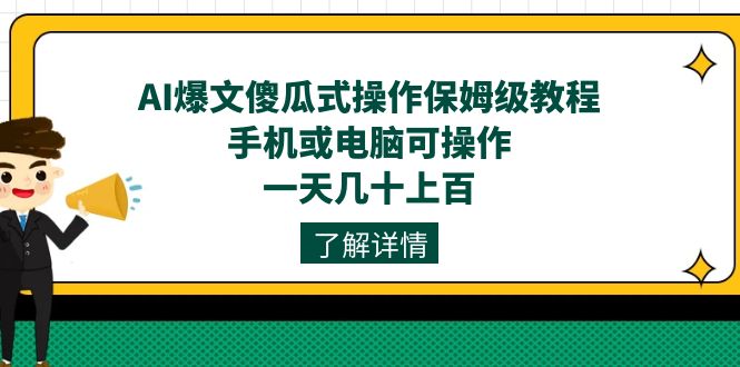 AI爆文傻瓜式操作保姆级教程，手机或电脑可操作，一天几十上百！-南风轻创