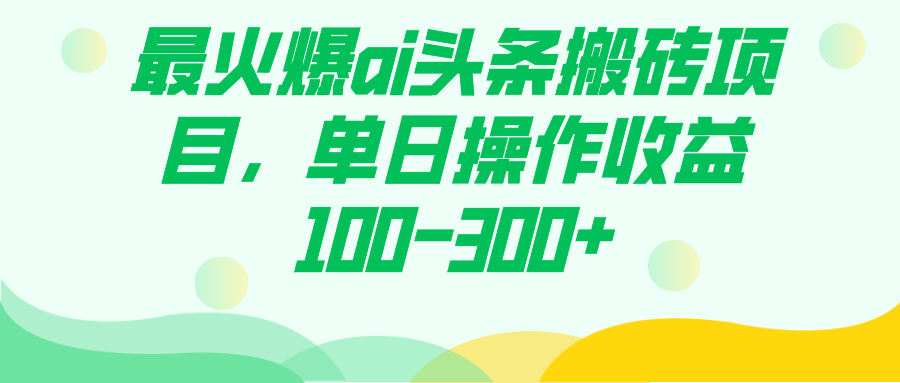 最火爆ai头条搬砖项目，单日操作收益100-300+-南风轻创