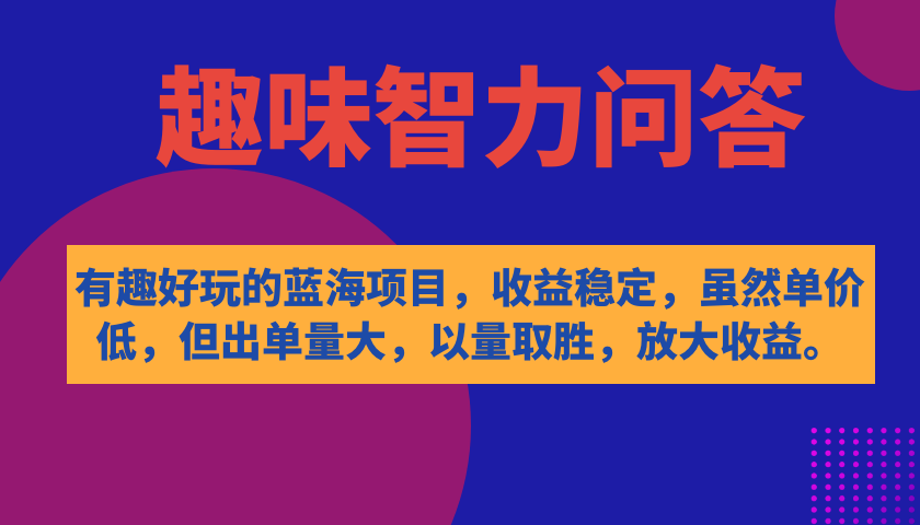 有趣好玩的蓝海项目，趣味智力问答，收益稳定，虽然客单价低，但出单量大-南风轻创