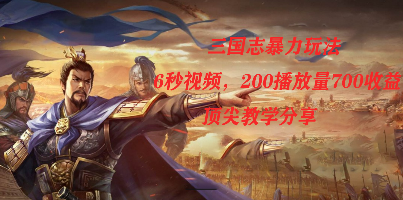 三国志暴力玩法，6秒视频，200播放量700收益，顶尖教学分享-南风轻创