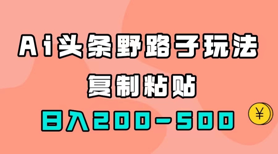 AI头条野路子玩法，只需复制粘贴，日入200-500+-南风轻创