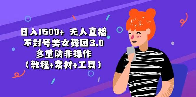 日入1600+ 无人直播不封号美女舞团3.0 多重防非操作（教程+素材+工具）-南风轻创