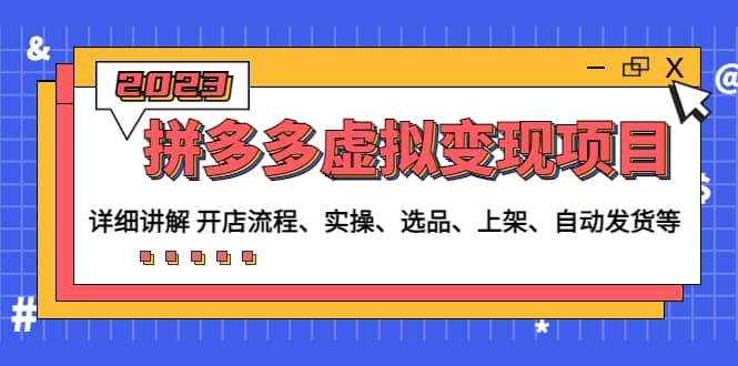 拼多多虚拟变现项目：讲解开店流程-实操-选品-上架-自动发货等(无水印)-南风轻创