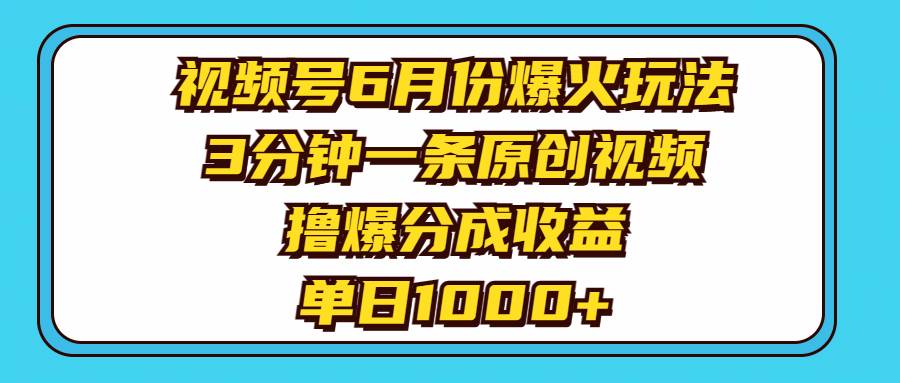 视频号6月份爆火玩法，3分钟一条原创视频，撸爆分成收益，单日1000+-南风轻创