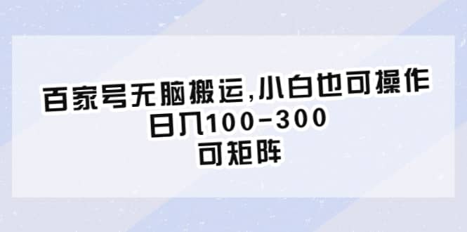 百家号无脑搬运,小白也可操作，日入100-300，可矩阵-南风轻创