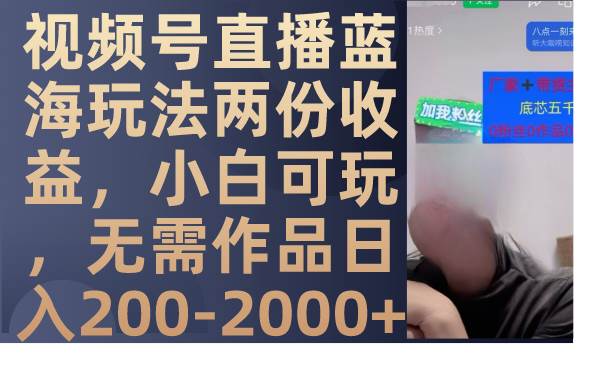 视频号直播蓝海玩法两份收益，小白可玩，无需作品日入200-2000+-南风轻创