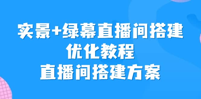 实景+绿幕直播间搭建优化教程，直播间搭建方案-南风轻创