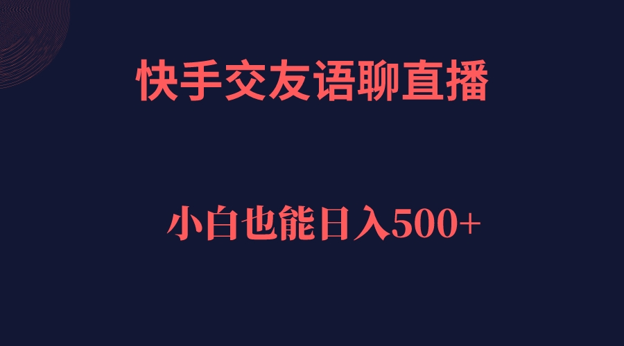 快手交友语聊直播，轻松日入500＋-南风轻创