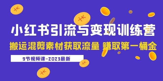 2023小红书引流与变现训练营：搬运混剪素材获取流量 赚取第一桶金（9节课）-南风轻创